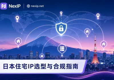 日本住宅IP选型指南：在严苛风控下保障跨境业务稳定性